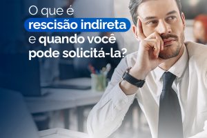 O que é rescisão indireta e quando você pode solicitá-la?