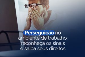 Perseguição no Ambiente de Trabalho: Reconheça os Sinais e Saiba Seus Direitos